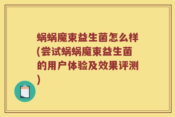 蜗蜗魔束益生菌怎么样(尝试蜗蜗魔束益生菌的用户体验及效果评测)