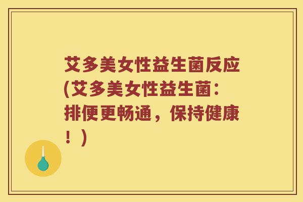 艾多美女性益生菌反应(艾多美女性益生菌：排便更畅通，保持健康！)