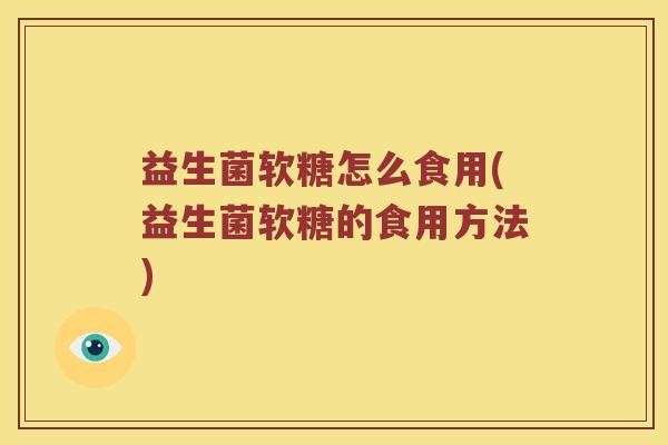 益生菌软糖怎么食用(益生菌软糖的食用方法)