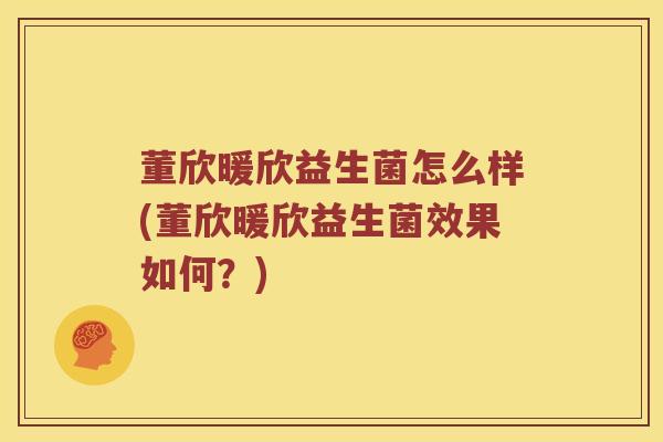 董欣暖欣益生菌怎么样(董欣暖欣益生菌效果如何?) 董欣暖欣益生菌怎么样(董欣暖欣益生菌效果如何?)