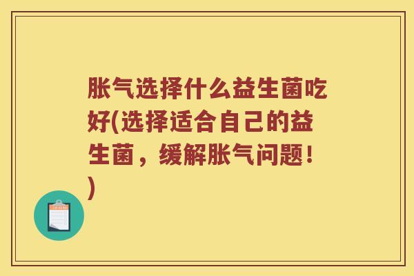 胀气选择什么益生菌吃好(选择适合自己的益生菌，缓解胀气问题！)