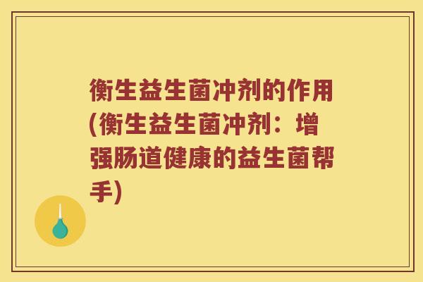 衡生益生菌冲剂的作用(衡生益生菌冲剂：增强肠道健康的益生菌帮手)