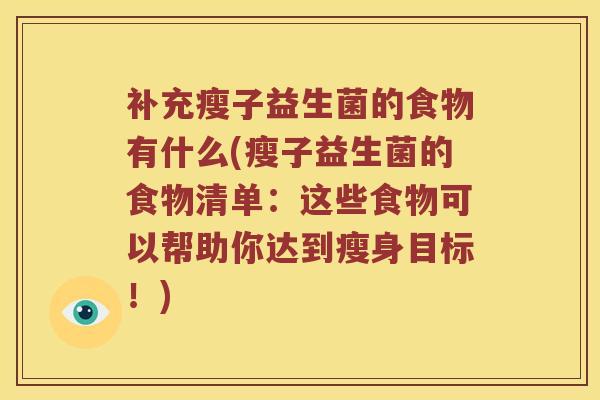 补充瘦子益生菌的食物有什么(瘦子益生菌的食物清单：这些食物可以帮助你达到瘦身目标！)