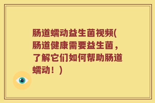 肠道蠕动益生菌视频(肠道健康需要益生菌,了解它们如何帮助肠道蠕动!) 肠道蠕动益生菌视频(肠道健康需要益生菌,了解它们如何帮助肠道蠕动!)