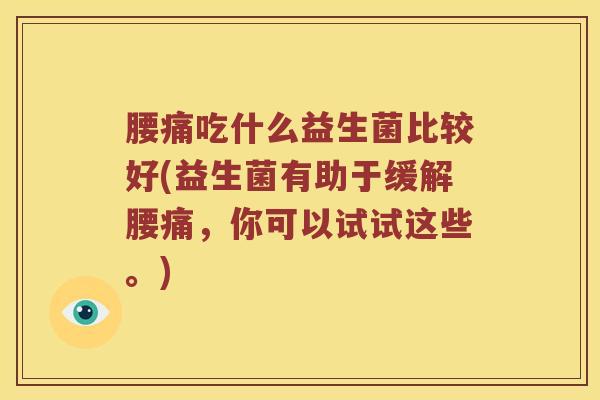 腰痛吃什么益生菌比较好(益生菌有助于缓解腰痛，你可以试试这些。)