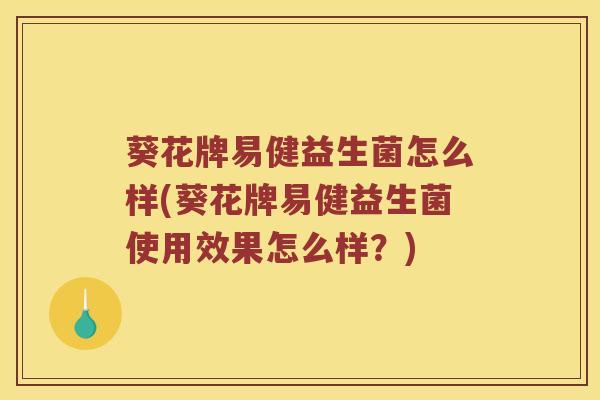 葵花牌易健益生菌怎么样(葵花牌易健益生菌使用效果怎么样？)