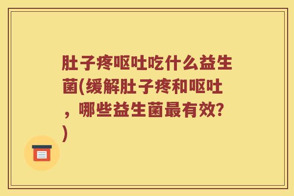 肚子疼吃什么益生菌(缓解肚子疼和,哪些益生菌有效?) 肚子疼吃什么益生菌(缓解肚子疼和,哪些益生菌有效?)