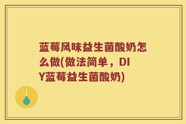 蓝莓风味益生菌酸奶怎么做(做法简单，DIY蓝莓益生菌酸奶)