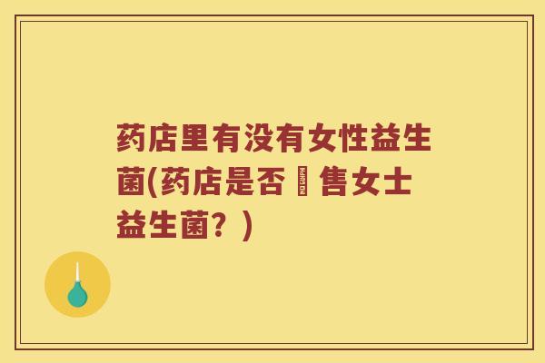药店里有没有女性益生菌(药店是否販售女士益生菌？)