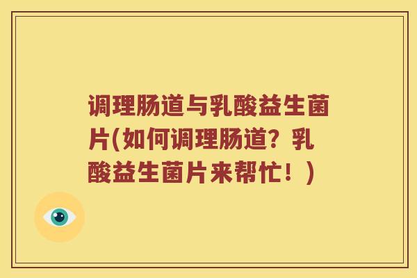 调理肠道与乳酸益生菌片(如何调理肠道？乳酸益生菌片来帮忙！)