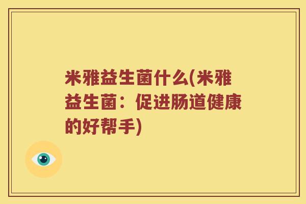 米雅益生菌什么(米雅益生菌：促进肠道健康的好帮手)