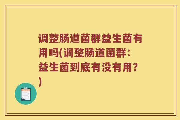 调整肠道菌群益生菌有用吗(调整肠道菌群：益生菌到底有没有用？)