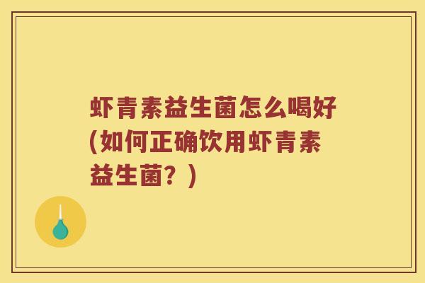 虾青素益生菌怎么喝好(如何正确饮用虾青素益生菌？)
