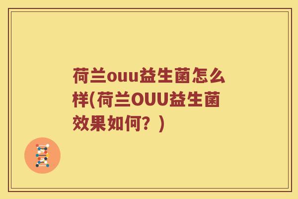 荷兰ouu益生菌怎么样(荷兰OUU益生菌效果如何?) 荷兰ouu益生菌怎么样(荷兰OUU益生菌效果如何?)