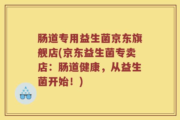 肠道专用益生菌京东旗舰店(京东益生菌专卖店：肠道健康，从益生菌开始！)