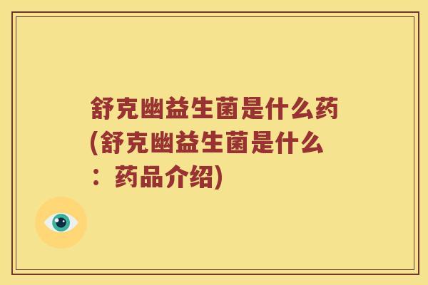 舒克幽益生菌是什么药(舒克幽益生菌是什么：药品介绍)