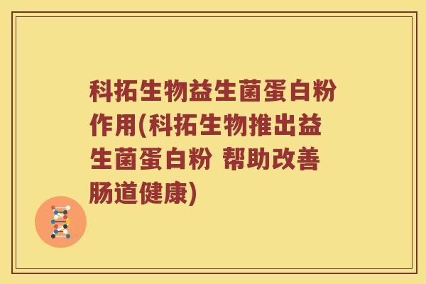 科拓生物益生菌蛋白粉作用(科拓生物推出益生菌蛋白粉 帮助改善肠道健康)