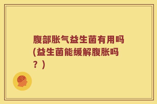 腹部益生菌有用吗(益生菌能缓解吗?) 腹部益生菌有用吗(益生菌能缓解吗?)