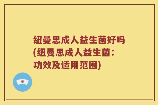 纽曼思成人益生菌好吗(纽曼思成人益生菌：功效及适用范围)