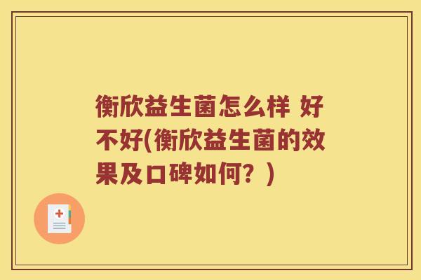 衡欣益生菌怎么样 好不好(衡欣益生菌的效果及口碑如何？)