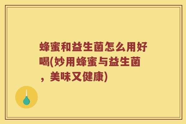 蜂蜜和益生菌怎么用好喝(妙用蜂蜜与益生菌，美味又健康)
