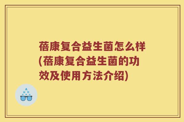 蓓康复合益生菌怎么样(蓓康复合益生菌的功效及使用方法介绍)