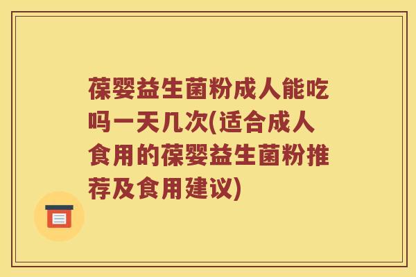 葆婴益生菌粉成人能吃吗一天几次(适合成人食用的葆婴益生菌粉推荐及食用建议)