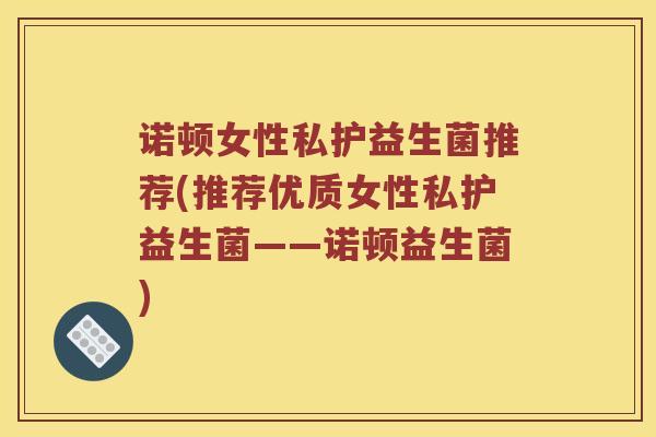 诺顿女性私护益生菌推荐(推荐优质女性私护益生菌——诺顿益生菌)