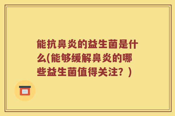 能抗鼻炎的益生菌是什么(能够缓解鼻炎的哪些益生菌值得关注？)