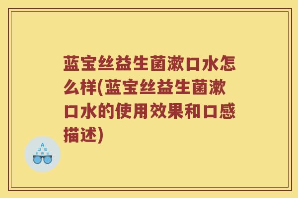 蓝宝丝益生菌漱口水怎么样(蓝宝丝益生菌漱口水的使用效果和口感描述)
