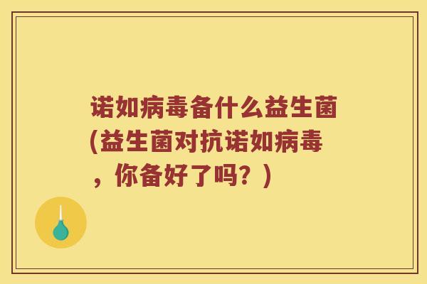 诺如病毒备什么益生菌(益生菌对抗诺如病毒，你备好了吗？)