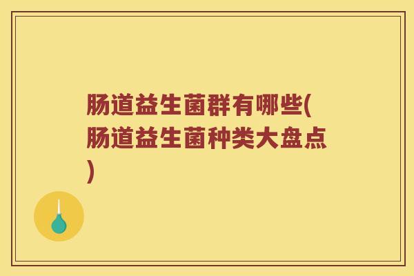 肠道益生菌群有哪些(肠道益生菌种类大盘点)