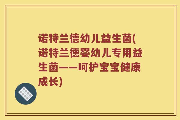 诺特兰德幼儿益生菌(诺特兰德婴幼儿专用益生菌——呵护宝宝健康成长)
