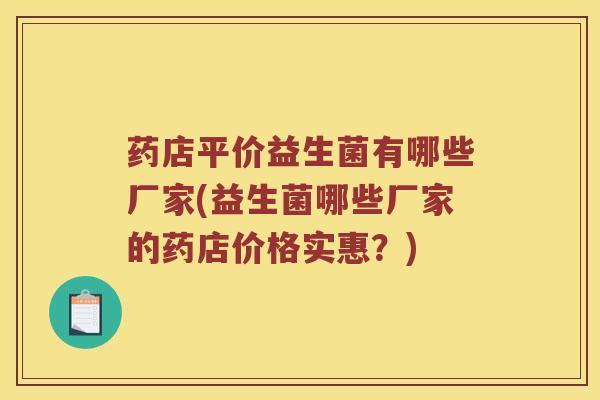 药店平价益生菌有哪些厂家(益生菌哪些厂家的药店价格实惠？)
