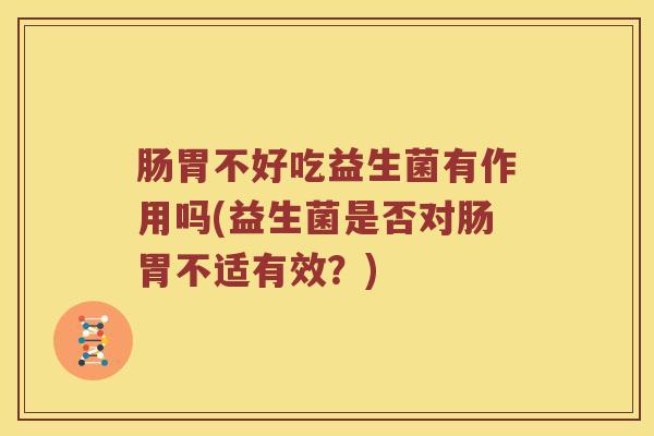 肠胃不好吃益生菌有作用吗(益生菌是否对肠胃不适有效？)