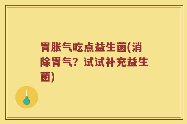 胃胀气吃点益生菌(消除胃气？试试补充益生菌)