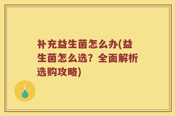 补充益生菌怎么办(益生菌怎么选？全面解析选购攻略)