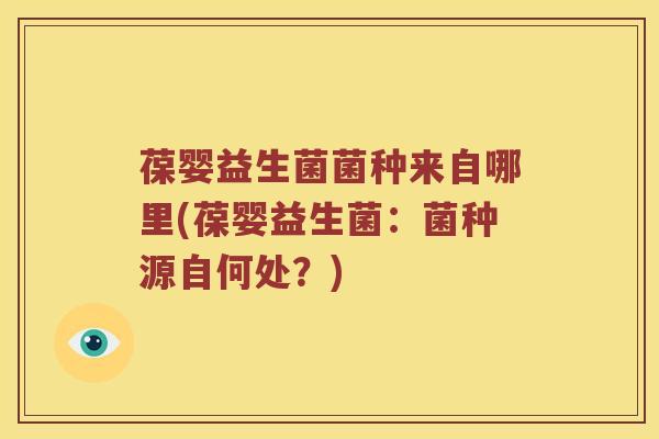 葆婴益生菌菌种来自哪里(葆婴益生菌：菌种源自何处？)