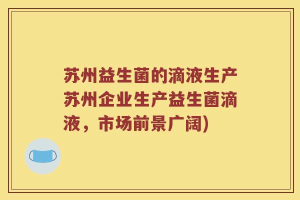 苏州益生菌的滴液生产苏州企业生产益生菌滴液，市场前景广阔)