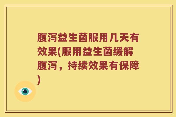 益生菌服用几天有效果(服用益生菌缓解，持续效果有保障)