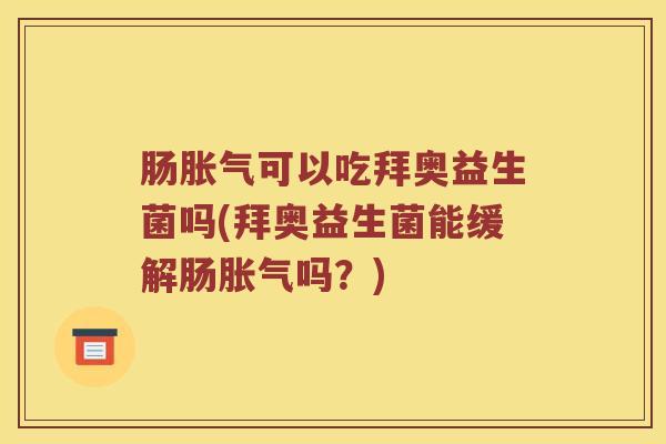 肠胀气可以吃拜奥益生菌吗(拜奥益生菌能缓解肠胀气吗？)