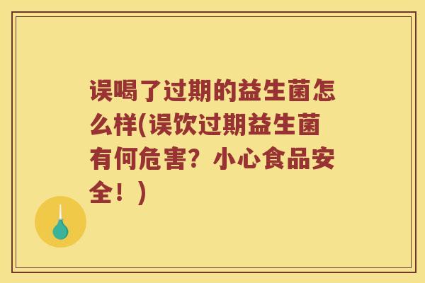 误喝了过期的益生菌怎么样(误饮过期益生菌有何危害？小心食品安全！)