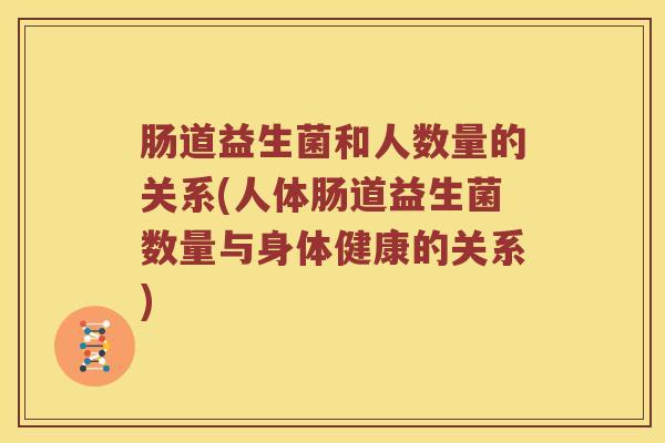 肠道益生菌和人数量的关系(人体肠道益生菌数量与身体健康的关系)