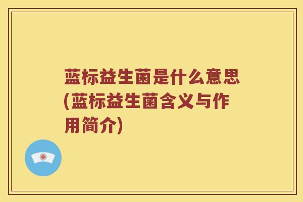 蓝标益生菌是什么意思(蓝标益生菌含义与作用简介)