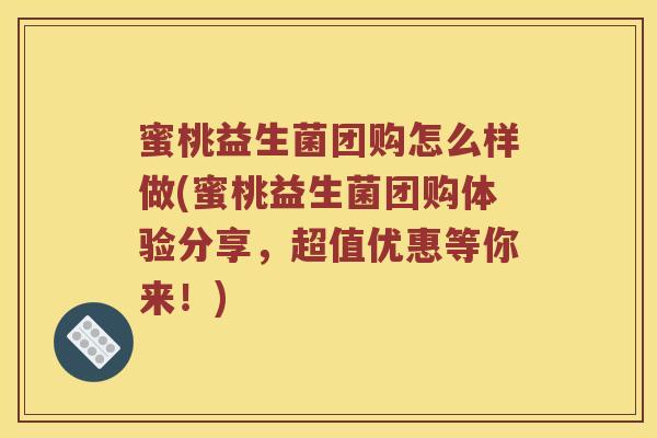 蜜桃益生菌团购怎么样做(蜜桃益生菌团购体验分享，超值优惠等你来！)