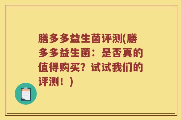 膳多多益生菌评测(膳多多益生菌：是否真的值得购买？试试我们的评测！)