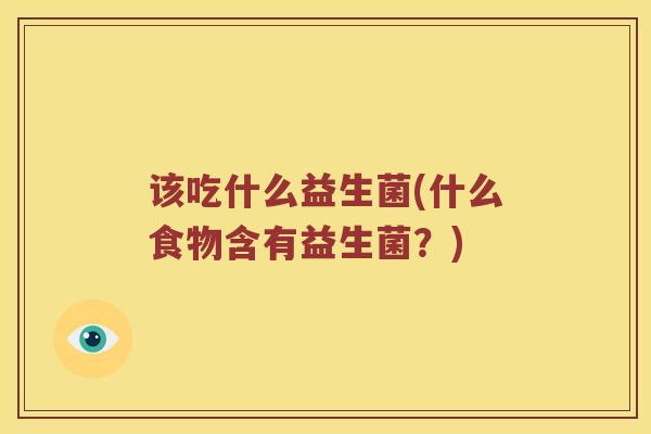 该吃什么益生菌(什么食物含有益生菌？)