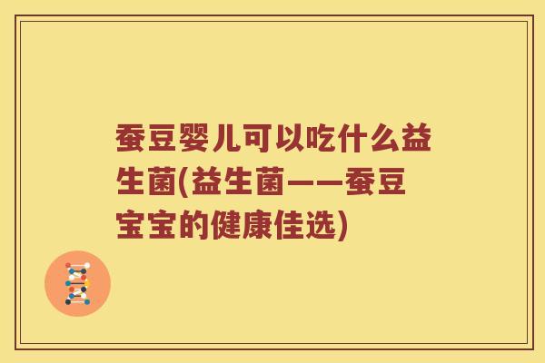 蚕豆婴儿可以吃什么益生菌(益生菌——蚕豆宝宝的健康佳选)
