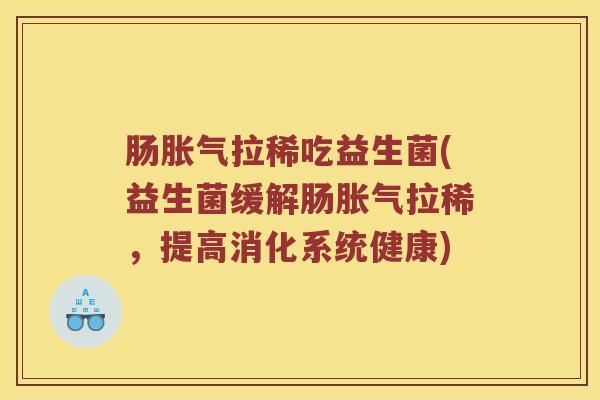 肠拉稀吃益生菌(益生菌缓解肠拉稀,提高消化系统健康) 肠拉稀吃益生菌(益生菌缓解肠拉稀,提高消化系统健康)