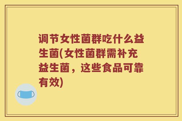 调节女性菌群吃什么益生菌(女性菌群需补充益生菌，这些食品可靠有效)